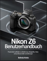 Nikon Z6 Benutzerhandbuch: Praxisnaher Leitfaden zu Bedienung, Fotografie, Video und professionellen Einstellungen (German Edition) B0GH8KXZNG Book Cover
