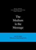 The Medium is the Message: And 50 Other Ridiculous Advertising Rules 9063692153 Book Cover