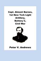 Capt. Almont Barnes, 1st New York Light Artillery, Battery C, Civil War 1505703360 Book Cover