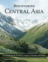 Discovering Central Asia: An Introduction to Its History, Culture, Geography and Politics 0981576060 Book Cover