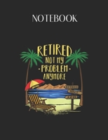 Notebook: 2018 Retired Not My Problem Anymore Retirement Gifts Lovely Composition Notes Notebook for Work Marble Size College Rule Lined for Student Journal 110 Pages of 8.5x11 Efficient Way to Use Me 165114866X Book Cover