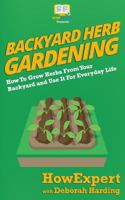 Backyard Herb Gardening: How To Grow Herbs From Your Backyard and Use It For Everyday Life 1540567982 Book Cover