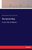 The Secret Way: A Lost Tale of Miletus (Classic Reprint) 1378025555 Book Cover