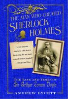 The Man Who Created Sherlock Holmes: The Life and Times of Sir Arthur Conan Doyle 0743275233 Book Cover