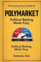 THE DUMMY-PROOF GUIDE TO POLYMARKET: Political Betting Made Easy B0GS1FZB7M Book Cover