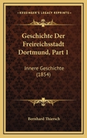 Geschichte Der Freireichsstadt Dortmund, Part 1: Innere Geschichte (1854) 1161180591 Book Cover