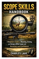 Scope Skills Handbook: A Beginner’s Guide to Mounting, Zeroing, and Using a Rifle Scope with Accuracy and Confidence B0GXFWJ1B7 Book Cover