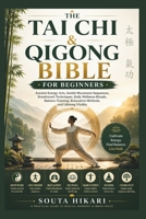 THE TAI CHI & QIGONG BIBLE FOR BEGINNERS: Ancient Energy Arts, Gentle Movement Sequences, Breathwork Techniques, Daily Wellness Rituals, Balance Training, Relaxation Methods, and Lifelong Vitality B0H6QRMVB1 Book Cover