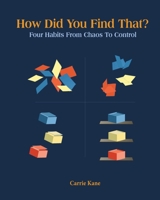 How Did You Find That ?: Four Habits From Chaos To Control 1088144829 Book Cover
