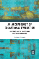 An Archaeology of Educational Evaluation: Epistemological Spaces and Political Paradoxes 1032090383 Book Cover
