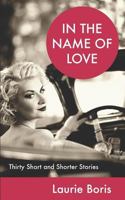 In the Name of Love: Thirty Short and Shorter Stories 1726669831 Book Cover