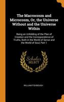 The Macrocosm and Microcosm, Or, the Universe Without and the Universe Within: Being an Unfolding of the Plan of Creation and the Correspondence of Truths, Both in the World of Sense and the World of  034191326X Book Cover