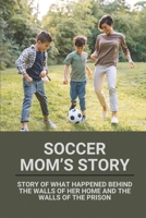 Soccer Mom’s Story: Story Of What Happened Behind The Walls Of Her Home And The Walls Of The Prison: Story About Soccer Mom B0989TW9TH Book Cover