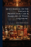 Jack's Manual on the Vintage & Production, Care & Handling of Wines, Liquors &c. 1025210328 Book Cover