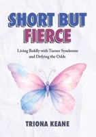 Short But Fierce: Living Boldly with Turner Syndrome and Defying the Odds 1917728395 Book Cover