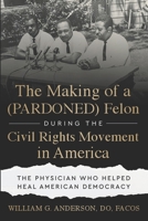 Making of a (PARDONED) Felon During the Civil Rights Movement in America : The Physician Who Helped Heal American Democracy 1966659806 Book Cover