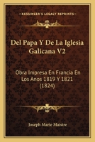 Del Papa Y De La Iglesia Galicana V2: Obra Impresa En Francia En Los Anos 1819 Y 1821 (1824) 1167645553 Book Cover