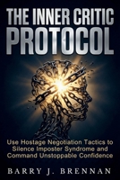 The Inner Critic Protocol: Use Hostage Negotiation Tactics to Silence Imposter Syndrome and Command Unstoppable Confidence B0G5Y5BW18 Book Cover
