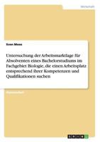 Untersuchung der Arbeitsmarktlage f�r Absolventen eines Bachelorstudiums im Fachgebiet Biologie, die einen Arbeitsplatz entsprechend ihrer Kompetenzen und Qualifikationen suchen 3656993467 Book Cover