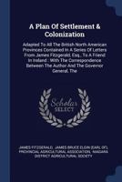 A Plan Of Settlement And Colonization Adapted To All The British North American Provinces: Contained In A Series Of Letters 1377122484 Book Cover