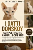 I GATTI DONSKOY COMPLETI COME ANIMALI DOMESTICI: Una guida passo passo per il proprietario alla cura, alla toelettatura, all'alimentazione, all'addestramento e alla vita sana del gatto Donskoy B0G2ST68T3 Book Cover