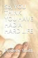 So, YOU THINK YOU HAVE HAD A HARD LIFE: So, YOU THINK YOU HAVE HAD A HARD LIFE 1717833128 Book Cover