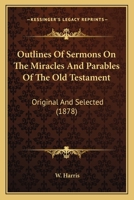 Outlines Of Sermons On The Miracles And Parables Of The Old Testament: Original And Selected 1164942654 Book Cover