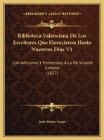 Biblioteca Valenciana De Los Escritores Que Florecieron Hasta Nuestros Dias V1: Con Adiciones Y Enmiendas A La De Vicente Ximeno (1827) 1168121841 Book Cover