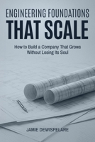 Engineering Foundations that Scale: How to Build a Company that Grows without Losing its Soul 1835564968 Book Cover