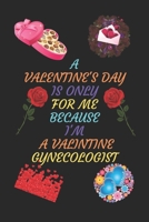 A VALENTINES DAY IS ONLY FOR ME BECAUSE I'M A VALENTINE GYNECOLOGIST: A Journal Notebook. A Valentine Day Book. Gift For the Best Couple. B083XX4MG1 Book Cover