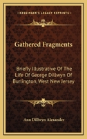 Gathered Fragments, Briefly Illustrative of the Life of George Dillwyn, of Burlington [ed. by a ... 1432642715 Book Cover