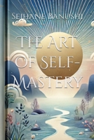 The Art of Self-Mastery: A Guide to Personal Growth, Emotional Resilience, and Living with Purpose (The Self-Mastery Series: A Journey to Your Best Self) B0DQM478GB Book Cover
