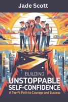BUILDING UNSTOPPABLE SELF-CONFIDENCE: A Teen's Path to Courage and Success B0DXLCMBXC Book Cover