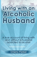 Living with an Alcoholic Husband: A True Account of Living with and Without a Husband Addicted to Alcohol. 1483956113 Book Cover
