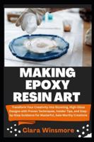 MAKING EPOXY RESIN ART: Transform Your Creativity into Stunning, High-Gloss Designs with Proven Techniques, Insider Tips, and Step-by-Step Guidance for Masterful, Sale-Worthy Creations B0G49N4YM7 Book Cover