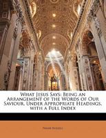 What Jesus Says: An Arrangement of the Words of Our Saviour Under Appropriate Headings, with a Practical Index 1373909560 Book Cover