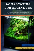 Aquascaping For Beginners: The Ultimate Beginner's Guide to Aquascaping Your Aquarium B0B92L8JJR Book Cover