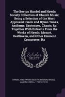 The Boston Handel and Haydn Society Collection of Church Music; Being a Selection of the Most Approved Psalm and Hymn Tunes, Anthems, Sentences, Chants, &c. Together With Extracts From the Works of Ha 1013768922 Book Cover