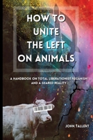 How to Unite the Left on Animals: A Handbook on Total Liberationist Veganism and a Shared Reality 1088080987 Book Cover