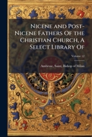 Nicene and post-Nicene Fathers of the Christian Church, A select library of: A new series translated into English with prolegomena and explanatory notes Volume 12 1172370370 Book Cover