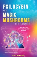 Psilocybin and Magic Mushrooms for Beginners : The Ultimate Guide to Psychedelic Psilocybin Mushrooms - How to Grow and Cultivate Them, Use Them for Spiritual Healing, Their History, Benefits and More 1952264472 Book Cover