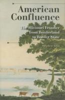 American Confluence: The Missouri Frontier from Borderland to Border State (History of the Trans-Appalachian Frontier) 0253200113 Book Cover