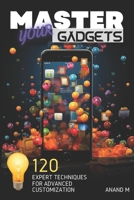 Master Your Gadgets - Ultimate Gadget Personalization 120 Expert Tips For A Unique Tech Life B0CLSWQTNY Book Cover