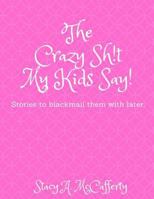 The Crazy Sh!t My Kids Say!: Stories to Blackmail the Kids with Later 1724080903 Book Cover