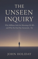 The Unseen Inquiry: Why Millions Seek the Meaning of It All—and Why No One Has Answered... Yet. B0FJDFJR5Z Book Cover