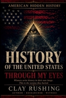 History of The United States Through My Eyes: The Hidden Forces, Secret Alliances, and Buried Truths Behind the American Story B0H8W2BKGB Book Cover