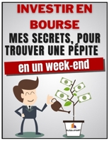 Investir En Bourse - Mes secrets, pour trouver une p�pite en 1 week-end: Apprenez 8 secrets pour trouver une p�pite � 300, 700, 1000% en un week-end, sans connaissance compliqu�es B092P76NCG Book Cover