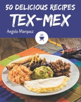 50 Delicious Tex-Mex Recipes: From The Tex-Mex Cookbook To The Table B08P4SLLBW Book Cover