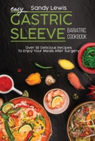 Easy Gastric Sleeve Bariatric Cookbook: Over 50 Delicious Recipes To Enjoy Your Meals After Surgery 1801593914 Book Cover