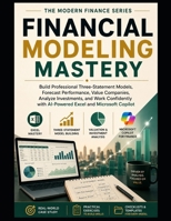 FINANCIAL MODELING MASTERY: Build Professional Three-Statement Models, Forecast Performance, Value Companies, Analyze Investments, and Work ... Microsoft Copilot (The Modern Finance Series) B0HDQ5BP3Q Book Cover